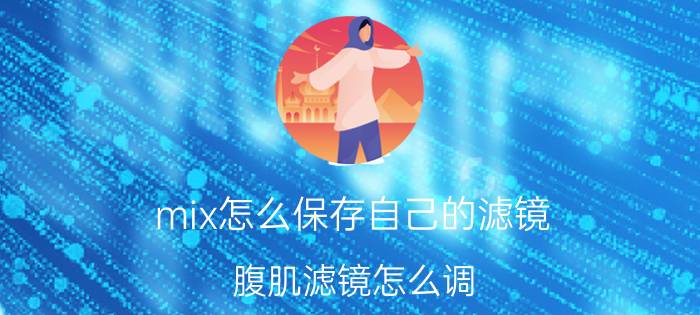 mix怎么保存自己的滤镜 腹肌滤镜怎么调？